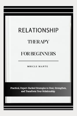 Relationship Therapy for Beginners: Practical, Expert-Backed Strategies to Heal, Strengthen, and Transform Your Relationship - Mricle Mante - cover