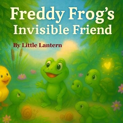 Freddy Frog's Invisible Friend: A Pondside Tale of Friendship and Glow - Little Lantern - cover