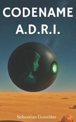 Codename A.D.R.I.: A Sci-Fi Novelette - Sebastian González - cover