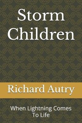 Storm Children: When Lightning Comes To Life - Richard Bryan Autry - cover