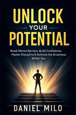 Unlock Your Potential: Break Mental Barriers, Build Confidence, Master Discipline & Activate the Greatness Within You - Daniel Milo - cover