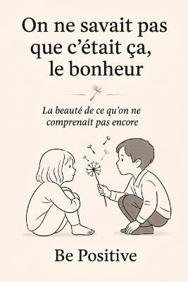 On ne savait pas que c'était ça, le bonheur: La beauté de ce qu'on ne comprenait pas encore - Be Positive - cover