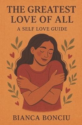 The Greatest Love of All: A Self Love Guide - Bianca Bonciu - cover