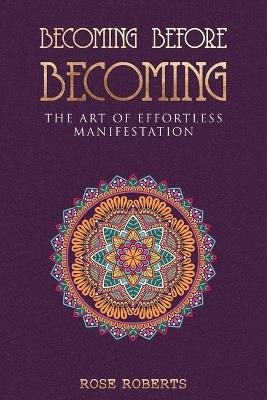 Becoming Before Becoming: The Art of Effortless Manifestation - Rose Roberts - cover