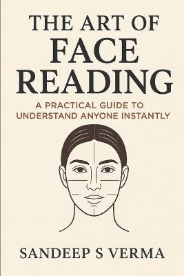 The Art of Face Reading: A Practical Guide to Understand Anyone Instantly By Sandeep S Verma - Sandeep S Verma - cover