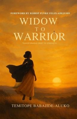 Widow to Warrior: Transforming Grief to Strength - cover