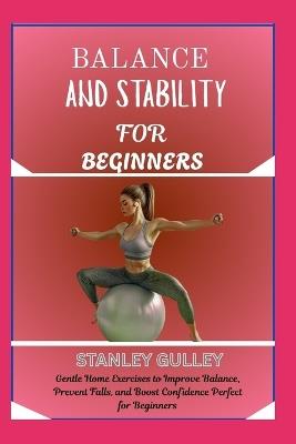 Balance and Stability for Beginners: Gentle Home Exercises to Improve Balance, Prevent Falls, and Boost Confidence Perfect for Beginners - Stanley Gulley - cover