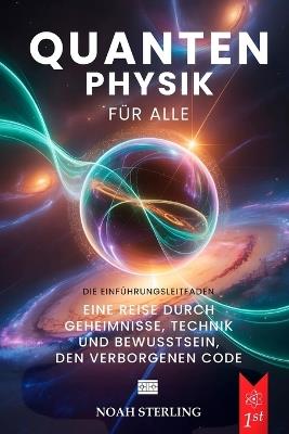 Quantenphysik Für Alle: 6 BÜCHER IN 1: Von den Grundlagen des Atoms bis zu den Geheimnissen des Bewusstseins, zwischen Wellen & Teilchen, Unschärferelation, Verschränkung & Zukunftstechnologien +EBOOK - Opus Editio,Noah Sterling - cover