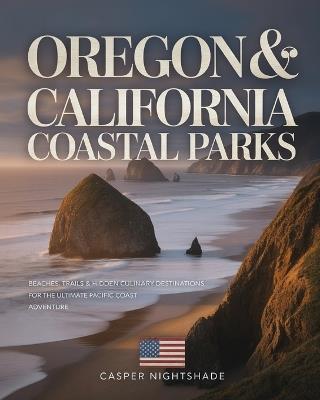 Oregon & California Coastal Parks: Beaches, Trails & Hidden Culinary Destinations for the Ultimate Pacific Coast Adventure - Casper Nightshade - cover