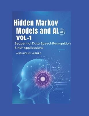 Hidden Markov Models and AI Sequential Data, Speech Recognition & NLP Applications VOL-1 - Anshuman Mishra - cover