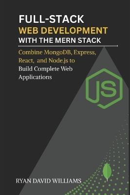 Full-Stack Web Development with the MERN Stack: Combine MongoDB, Express, React, and Node.js to Build Complete Web Applications - Ryan David Williams - cover