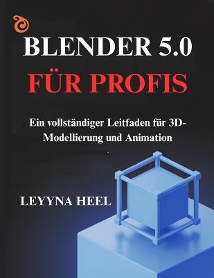 Blender 5.0 für Profis: Ein vollständiger Leitfaden für 3D-Modellierung und Animation - Leyyna Heel - cover