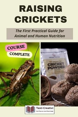 Raising Crickets: The First Practical Guide for Animal and Human Nutrition (Complete Course) - Testi Creativi - cover