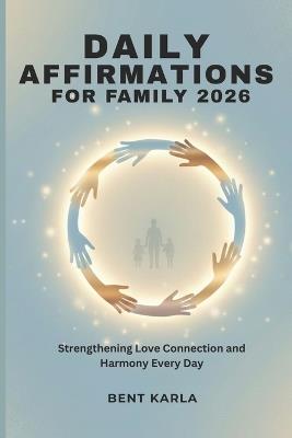 Daily Affirmations for Family 2026: Strengthening Love Connection and Harmony Every Day - Bent Karla - cover