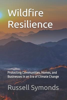 Wildfire Resilience: Protecting Communities, Homes, and Businesses in an Era of Climate Change - Russell Symonds - cover
