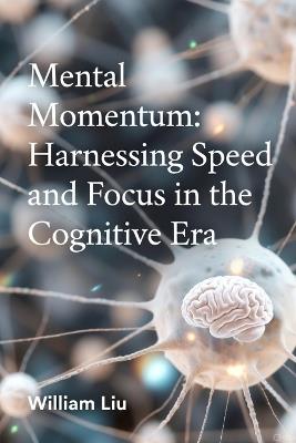 Mental Momentum: Harnessing Speed and Focus in the Cognitive Era - William Liu - cover