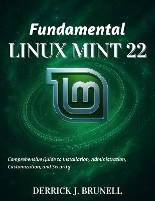 Fundamental Linux Mint 22: Comprehensive Guide to Installation, Administration, Customization, and Security - Derrick J Brunell - cover