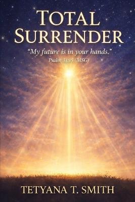 Total surrender. "Into Your hands.." Psalm 31: 5 and Luke 23:46: Into the Hands of a Perfect God - Tetyana Smith - cover