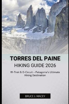 Torres del Paine Hiking Guide 2026: W-Trek & O-Circuit - Patagonia's Ultimate Hiking Destination - Bruce J Macey - cover