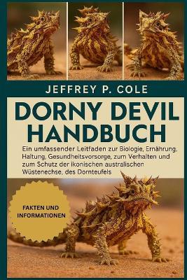 Dorny Devil Handbuch: Ein umfassender Leitfaden zur Biologie, Ernährung, Haltung, Gesundheitsvorsorge, zum Verhalten und zum Schutz der ikonischen australischen Wüstenechse, des Dornteufels. - Jeffrey P Cole - cover