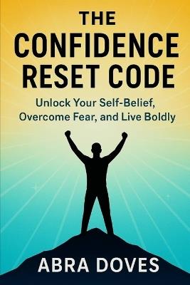 The Confidence Reset Code: Unlock Your Self-Belief, Overcome Fear, and Live Boldly - Abra Doves - cover