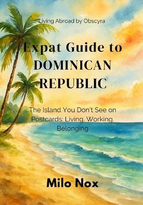 Expat Guide to Dominican Republic: The Island You Don't See on Postcards: Living, Working, Belonging - Milo Nox - cover