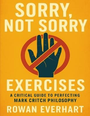 Sorry, Not Sorry Exercises: A Critical Guide to Perfecting Mark Critch Philosophy - Rowan Everhart - cover