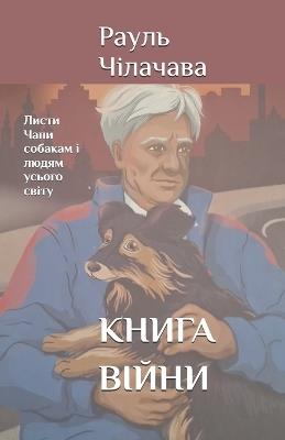 КНИГА ВІЙНИ: Листи Чапи собакам і людям усього світу - Рауль Чілачава - cover