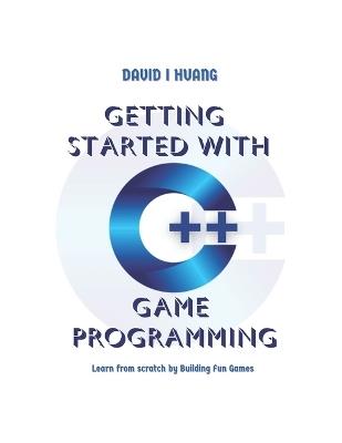 Getting Started with C++ Game Programming: Learn from Scratch by Building Fun Games - David I Huang - cover