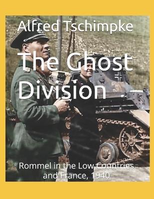The Ghost Division: Rommel in the Low Countries and France, 1940 - Alfred Tschimpke - cover