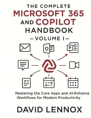 The Complete Microsoft 365 and Copilot Handbook - Volume I: Mastering the Core Apps and AI-Enhanced Workflows for Modern Productivity - David Lennox - cover