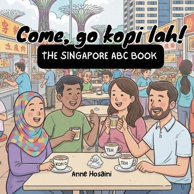 Come, Go Kopi Lah! - The Singapore ABC Book: A Fun A-Z Guide to Singapore's Slang, Food, and Famous Places - Anne Hosaini - cover