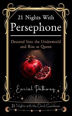 21 Nights with Persephone - Descend Into the Underworld and Rise as Queen: Embrace Your Shadow and Turn it Into Power - Eurial Pathway - cover