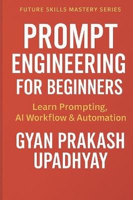 Prompt Engineering for Beginners: Learn Prompting, AI Workflow & Automation - Gyan Prakash Upadhyay - cover
