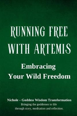 Running Free with Artemis: Embracing Your Wild Freedom - Nichole Goddess Wisdom Transformation - cover