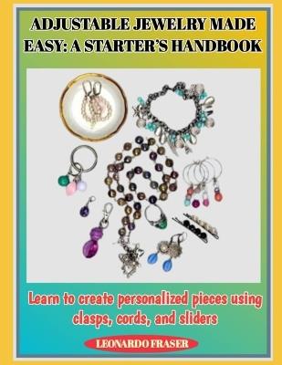 Adjustable Jewelry Made Easy: A STARTER'S HANDBOOK : Learn to create personalized pieces using clasps, cords, and sliders - Leonardo Fraser - cover