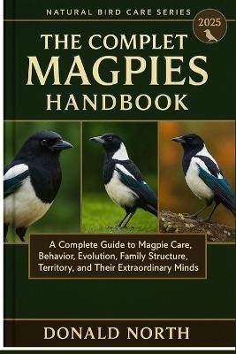 The Complete Magpies Handbook: A Complete Guide to Magpie Care, Behavior, Evolution, Family Structure, Territory, and Their Extraordinary Minds. - Donald North - cover