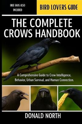 The Complete Crows Handbook: A Comprehensive Guide to Crow Intelligence, Behavior, Urban Survival, and Human Connection. - Donald North - cover