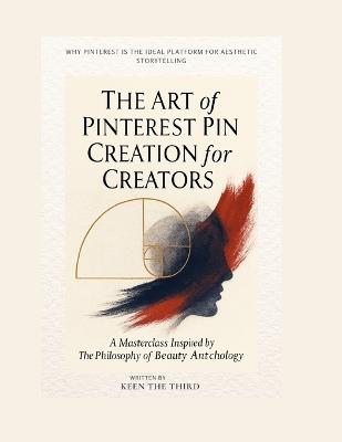 The Art of Pinterest Pin Creation for Creators: A Masterclass Inspired by The Philosophy of Beauty Anthology - Keen The Third - cover
