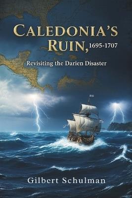 Caledonia's Ruin, 1695-1707: Revisiting the Darien Disaster - Gilbert Schulman - cover