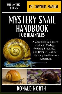 Mystery Snail Handbook for Beginners: A Complete Beginner's Guide to Caring, Feeding, Breeding, and Raising Healthy Mystery Snails in Any Aquarium. - Donald North - cover