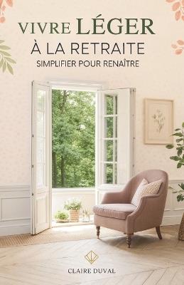 Vivre Léger À La Retraite: Simplifier Pour Renaître - Claire Duval - cover