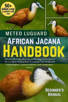 African Jacana Handbook: Discover the Grace, Behavior, and Ecological Wonders of Africa's Water-Walking Bird: A Complete Field Guide with Expert Insights, Cultural Symbolism, and Conservation Secrets - Meteo Luguard - cover