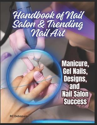 Handbook of Nail Salon & Trending Nail Art: Manicure, Gel Nails, Designs, and Nail Salon Success - Rc Debopam - cover