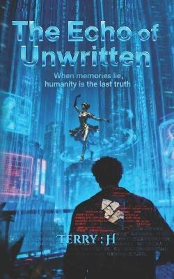 The Echo of Unwritten: When memories lie, humanity is the last truth. - Terry H - cover