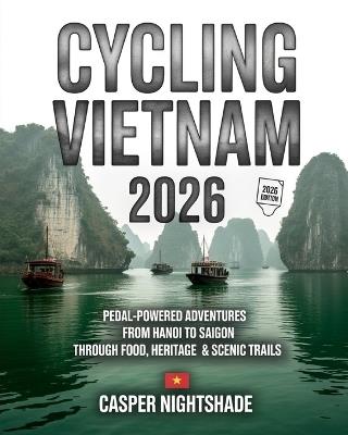 Cycling Vietnam 2026: Pedal-Powered Adventures from Hanoi to Saigon Through Food, Heritage & Scenic Trails - Casper Nightshade - cover