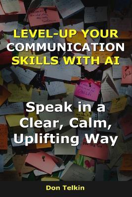 Level-up your communication skills with AI: Speak in a Clear, Calm, Uplifting Way - Don Telkin - cover