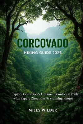 Corcovado Hiking Guide 2026: Explore Costa Rica's Untamed Rainforest Trails with Expert Directions & Stunning Photos - Miles Wilder - cover
