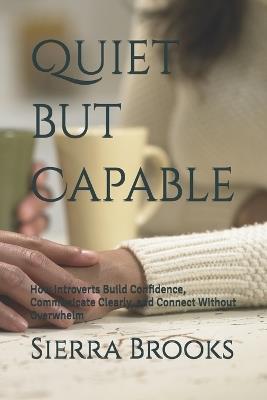 Quiet but Capable: How Introverts Build Confidence, Communicate Clearly, and Connect Without Overwhelm - Sierra Brooks - cover