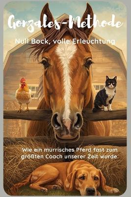 Die Gonzales-Methode I Null Bock, volle Erleuchtung I Wie ein mürrisches Pferd fast zum größten Coach unserer Zeit wurde I Anti-Ratgeber von einem muffeligen Pferd: Ein humorvoller Kurzroman über ein Pferd, das Coaching neu erfindet - ohne es zu wollen. - Melanie Frau Sickert - cover